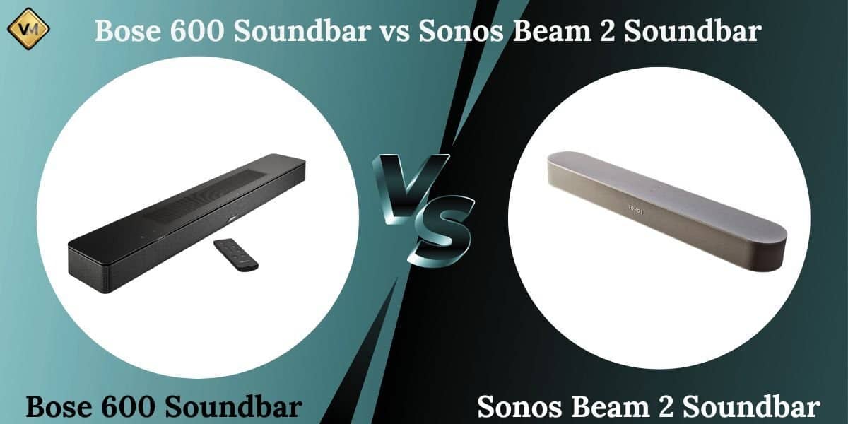 Sonos Beam 2 Soundbar vs Bose 600 Soundbar An Unbiased Comparison