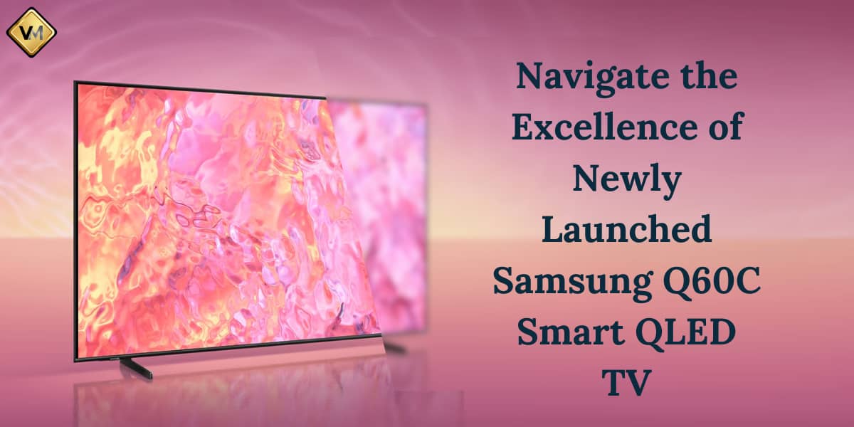 Navigate the Excellence of Newly Launched Samsung Q60C Smart QLED TV