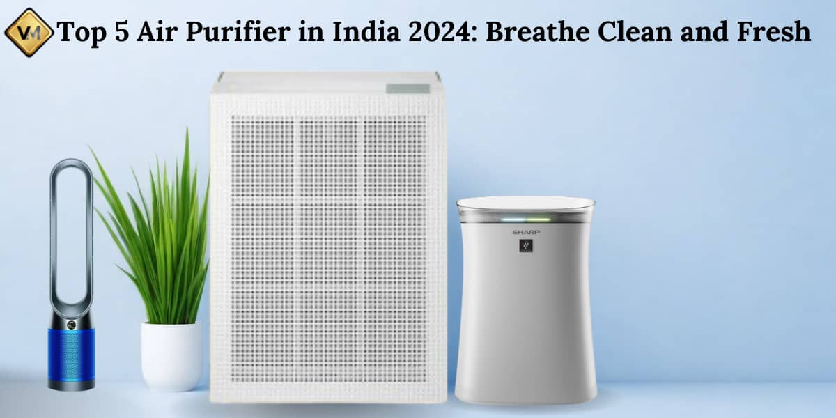 Top 5 Air Purifier in India 2024 Breathe Clean and Fresh