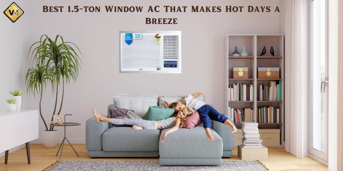 Best 1.5 Ton Window AC That Makes Hot Days a Breeze Our Top Picks Revealed