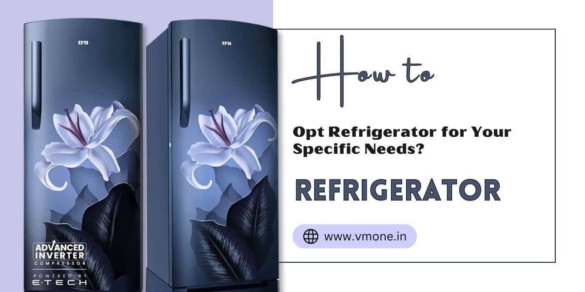 How to Opt Refrigerator for Your Specific Needs