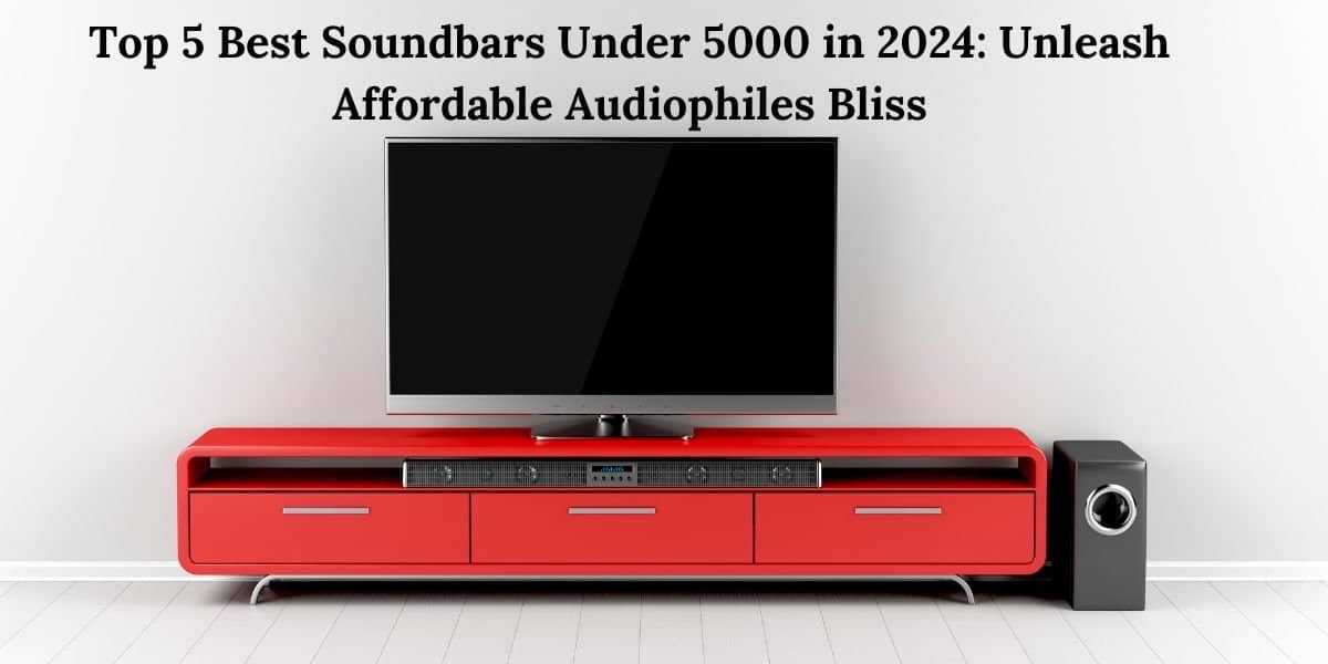 Top 5 Best Soundbars Under 5000 in 2024