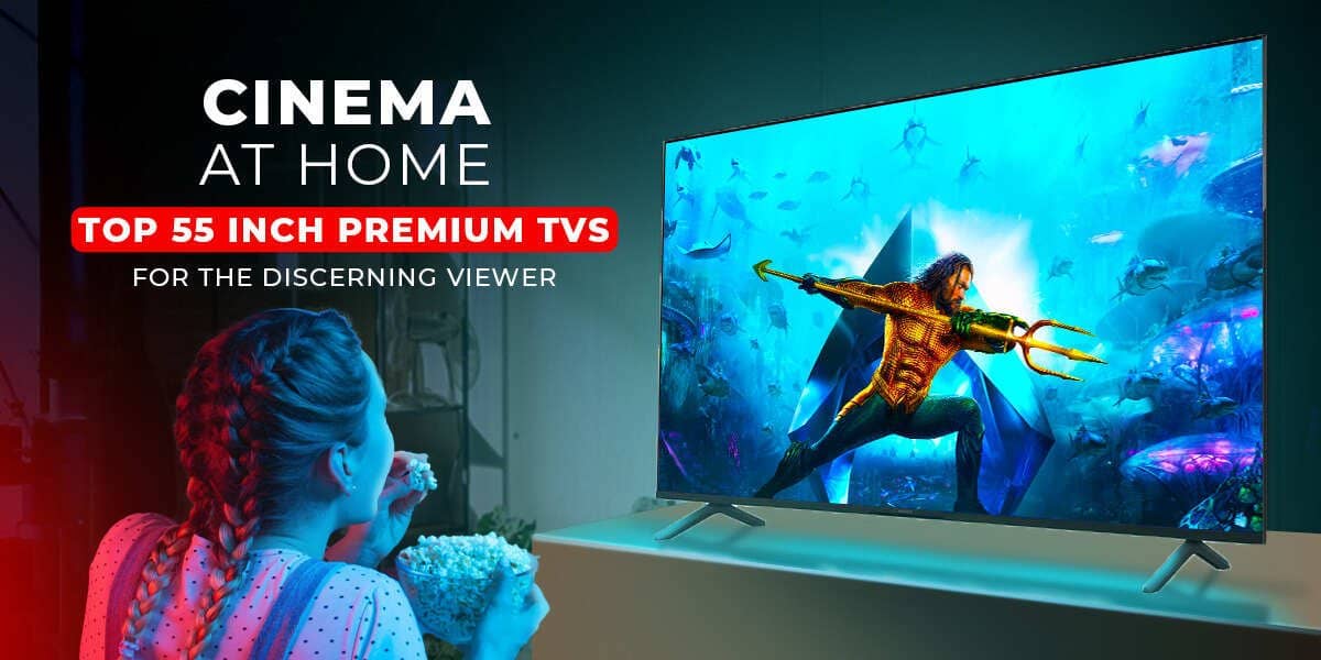 Get Ready to Elevate Your Viewing Experience Unveiling India's Top 55 Inch Premium TV 